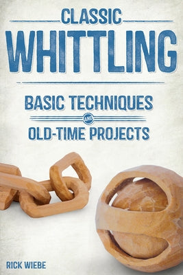 Classic Whittling: Basic Techniques and Old-Time Projects Paperback Linden Publishing