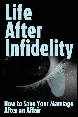 Life After Infidelity: How to Save Your Marriage After an Affair Paperback Createspace Independent Publishing Platform