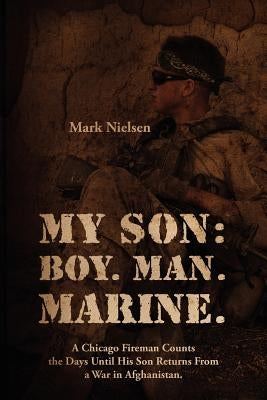 My Son: Boy. Man. Marine.: A Chicago Fireman Counts the Days Until His Son Returns From Deployment in Afghanistan Paperback Outskirts Press