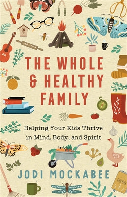 The Whole and Healthy Family: Helping Your Kids Thrive in Mind, Body, and Spirit Paperback Fleming H. Revell Company