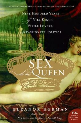 Sex with the Queen: 900 Years of Vile Kings, Virile Lovers, and Passionate Politics William Morrow & Company