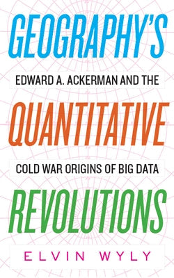 Geography's Quantitative Revolutions: Edward A. Ackerman and the Cold War Origins of Big Data Paperback West Virginia University Press