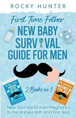 First Time Father New Baby Survival Guide for Men: 2 Books in 1 New Dad Hacks from Pregnancy to the Babies Birth and First Year Paperback 1349560 B.C. Ltd.