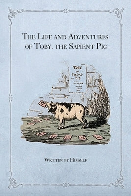 The Life and Adventures of Toby, the Sapient Pig: With His Opinions on Men and Manners Paperback Curious Publications
