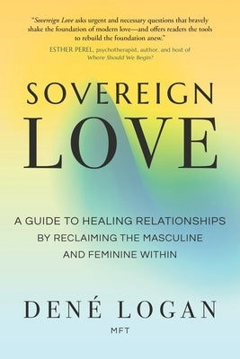 Sovereign Love: A Guide to Healing Relationships by Reclaiming the Masculine and Feminine Within by Logan, Dené