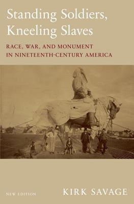 Standing Soldiers, Kneeling Slaves: Race, War, and Monument in Nineteenth-Century America, New Edition Paperback Princeton University Press