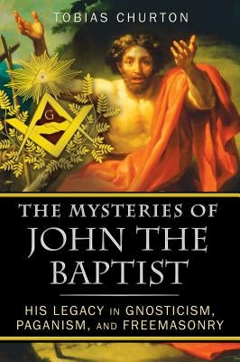 The Mysteries of John the Baptist: His Legacy in Gnosticism, Paganism, and Freemasonry Paperback Inner Traditions International