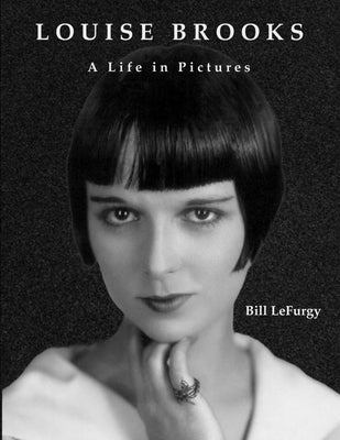 Louise Brooks: A Life in Pictures by Lefurgy, Bill