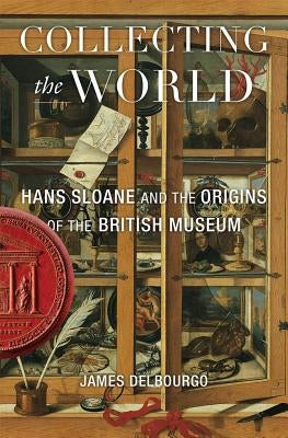 Collecting the World: Hans Sloane and the Origins of the British Museum Belknap Press