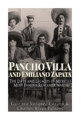 Pancho Villa and Emiliano Zapata: The Lives and Legacies of Mexico's Most Famous Revolutionaries Paperback Createspace Independent Publishing Platform
