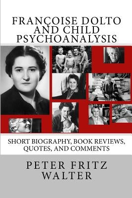 Françoise Dolto and Child Psychoanalysis: Short Biography, Book Reviews, Quotes, and Comments Paperback Createspace Independent Publishing Platform