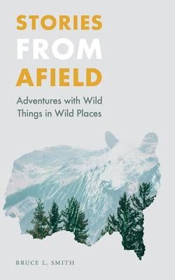 Stories from Afield: Adventures with Wild Things in Wild Places Paperback Bison Books