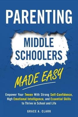 Parenting Middle Schoolers Made Easy: Empower Your Tween With Strong Self-Confidence, High Emotional Intelligence, and Essential Skills to Thrive in S Paperback Harmony Book Publishing