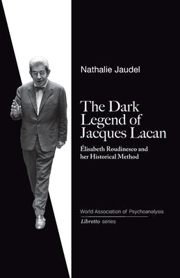 The Dark Legend of Jacques Lacan: Elisabeth Roudinesco & Her Historical Method Paperback Independently Published
