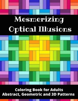 Mesmerizing Optical Illusions: Coloring Book for Adults (Abstract, Geometric and 3D Patterns): 8,5"x 11"- 100 pages Paperback Independently Published
