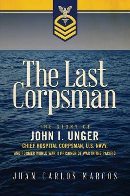 The Last Corpsman: The Story of John I. Unger, Chief Hospital Corpsman, U.S. Navy, and Former World War II Prisoner of War in the Pacific Paperback Elie Press, LLC