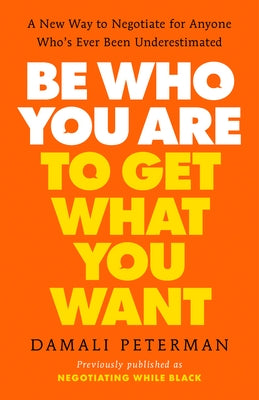 Be Who You Are to Get What You Want: A New Way to Negotiate for Anyone Who's Ever Been Underestimated by Peterman, Damali