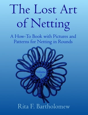 The Lost Art of Netting, volume 3: A How-To Book with Pictures and Patterns for Netting in Rounds Paperback Independently Published