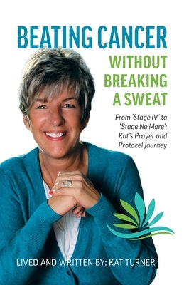 Beating Cancer Without Breaking a Sweat: From "Stage IV" to "Stage No More" Kat's Prayer and Protocel Journey by Turner, Kat