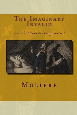 The Imaginary Invalid: (Or The Malade Imaginaire) Paperback Iap - Information Age Pub. Inc.