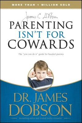 Parenting Isn't for Cowards: The 'You Can Do It' Guide for Hassled Parents from America's Best-Loved Family Advocate Paperback Tyndale Momentum