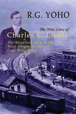 The Nine Lives of Charles E. Lively: The Deadliest Man in the West Virginia-Colorado Coal Mine Wars Paperback Fox Run Publishing, LLC