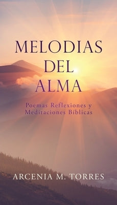 Melodias del Alma: Poemas Reflexiones y Meditaciones Bíblicas by Torres, Arcenia M.