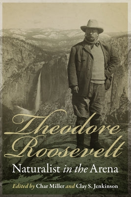 Theodore Roosevelt: Naturalist in the Arena Paperback University of Nebraska Press