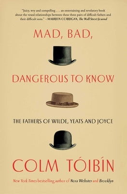 Mad, Bad, Dangerous to Know: The Fathers of Wilde, Yeats and Joyce Paperback Scribner Book Company