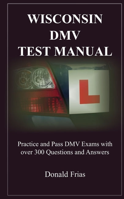 Wisconsin DMV Test Manual: Practice and Pass DMV Exams with over 300 Questions and Answers Paperback Independently Published