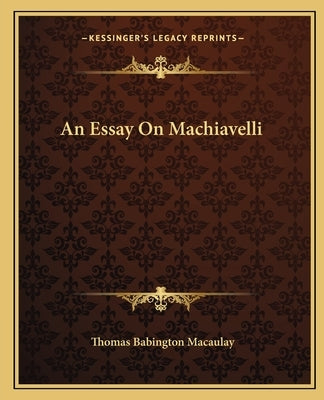 An Essay On Machiavelli Paperback Kessinger Publishing