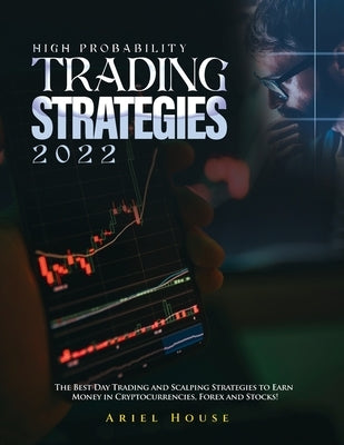 High Probability Trading Strategies 2022: The Best Day Trading and Scalping Strategies to Earn Money in Cryptocurrencies, Forex and Stocks! Paperback Ariel House