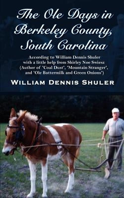 The Ole Days in Berkeley County, South Carolina: According to William Dennis Shuler with a little help from Shirley Noe Swiesz (Author of 'Coal Dust', Paperback 1st Book Library
