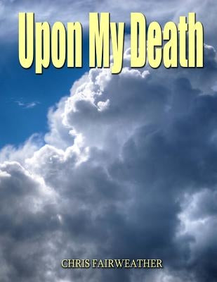 Upon My Death: All those practical things you need to know when I'm gone. Paperback Createspace Independent Publishing Platform