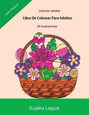 Colorear Adultos: Libro de Colorear Para Adultos: Libro Pascua, Un Libro Para Colorear Adultos Antiestres Y Relajante, Arteterapia, Flor by Lalgudi, Sujatha