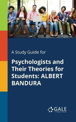 A Study Guide for Psychologists and Their Theories for Students: Albert Bandura Paperback Gale, Study Guides