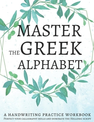 Master the Greek Alphabet, A Handwriting Practice Workbook: Perfect your calligraphy skills and dominate the Hellenic script Paperback Independently Published