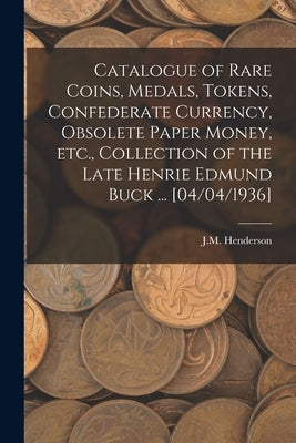 Catalogue of Rare Coins, Medals, Tokens, Confederate Currency, Obsolete Paper Money, Etc., Collection of the Late Henrie Edmund Buck ... [04/04/1936] Paperback Hassell Street Press