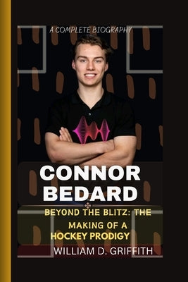 Connor Bedard: Beyond the Blitz: The Making of a Hockey Prodigy Paperback Independently Published
