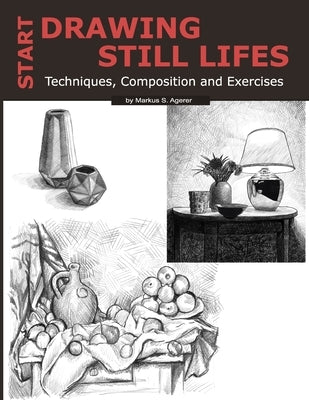 Start Drawing Still Lifes: Techniques, Composition and Exercises Paperback Independently Published