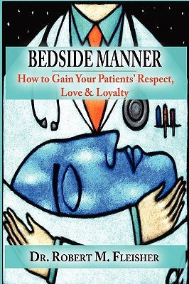 Bedside Manner: How to Gain Your Patients' Respect, Love & Loyalty Uphill Publishing