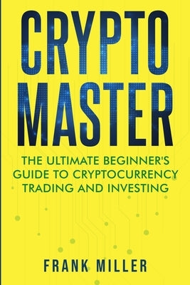 Crypto Master: The Ultimate Beginner's Guide to Cryptocurrency Trading and Investing Paperback Driven Trader
