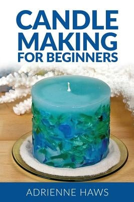 Candle Making for Beginners: Step by Step Guide to Making Your Own Candles at Home: Simple and Easy! Paperback Createspace Independent Publishing Platform