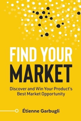 Find Your Market: Discover and Win Your Product's Best Market Opportunity Paperback Etienne Garbugli
