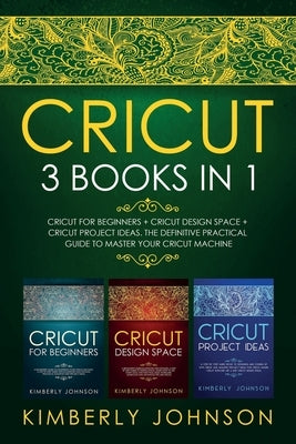 Cricut: 3 BOOKS IN 1. Beginner's Guide Book + Design Space + Project Ideas. The Definitive Practical Guide to Master your Cric Paperback Independently Published