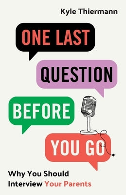 One Last Question Before You Go: Why You Should Interview Your Parents by Thiermann, Kyle