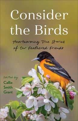 Consider the Birds: Heartwarming True Stories of Our Feathered Friends by Grant, Callie Smith