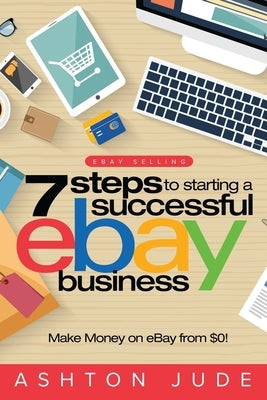 eBay Selling: 7 Steps to Starting a Successful eBay Business from $0 and Make Money on eBay: Be an eBay Success with your own eBay S Paperback Venture Ink