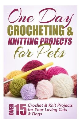 One Day Crocheting & Knitting Projects for Pets: Over 15 Crochet & Knit Projects for Your Loving Cats & Dogs Paperback Createspace Independent Publishing Platform