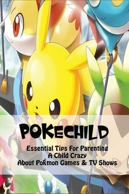 PokéChild: Essential Tips For Parenting A Child Crazy About Pokémon Games & TV Shows: Pokesmart Parenting Tips Paperback Independently Published